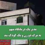 مدیر یک درمانگاه متهم به مرگ دو زن و یک کودک شد